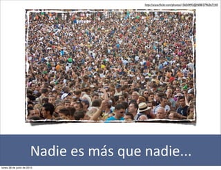 http://www.ﬂickr.com/photos/15650492@N08/2796367140




                       Nadie	
  es	
  más	
  que	
  nadie...
lunes 28 de junio de 2010
 