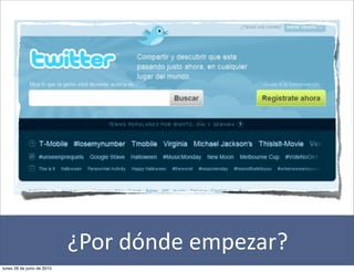 ¿Por	
  dónde	
  empezar?
lunes 28 de junio de 2010
 