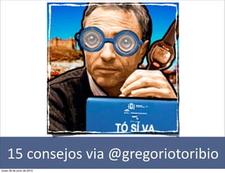 15	
  consejos	
  via	
  @gregoriotoribio
lunes 28 de junio de 2010
 