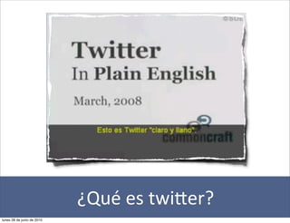 ¿Qué	
  es	
  twi+er?
lunes 28 de junio de 2010
 