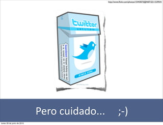 http://www.ﬂickr.com/photos/15443073@N07/2511539541




                            Pero	
  cuidado...	
  	
  	
  	
  	
  ;-­‐)	
  
lunes 28 de junio de 2010
 