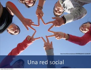 http://www.ﬂickr.com/photos/10907882@N05/1533282309




                            Una	
  red	
  social
lunes 28 de junio de 2010
 