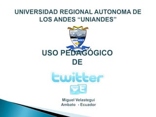 UNIVERSIDAD REGIONAL AUTONOMA DE LOS ANDES “UNIANDES” USO PEDAGÓGICO DE Miguel Velastegui Ambato  - Ecuador 