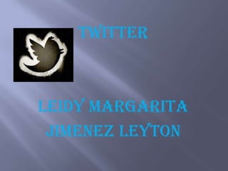 TWITTER
LEIDY MARGARITA
JIMENEZ LEYTON
 