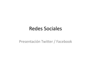 Redes Sociales
Presentación Twitter / Facebook
 