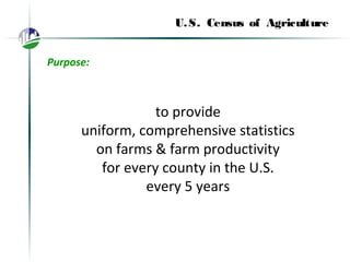 U.S. Census of Agriculture
Purpose:
to provide
uniform, comprehensive statistics
on farms & farm productivity
for every county in the U.S.
every 5 years
 