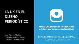 CONCLUSIONES
LA UX EN EL
DISEÑO
PERIODÍSTICO
Juan Ramón Martín,
Fernando Suárez Carballo,
Fernando Galindo Rubio
 
