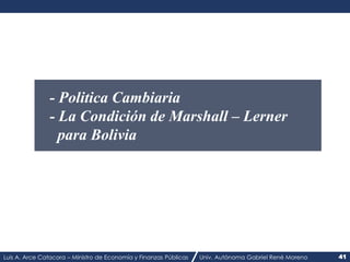 Luis A. Arce Catacora – Ministro de Economía y Finanzas Públicas Univ. Autónoma Gabriel René Moreno 41
- Politica Cambiari...