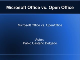 Microsoft Office vs. Open Office


     Microsoft Office vs. OpenOffice



               Autor:
        Pablo Castaño Delgado
 
