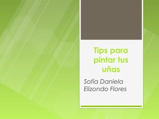Tips para
   pintar tus
      uñas
Sofía Daniela
Elizondo Flores
 