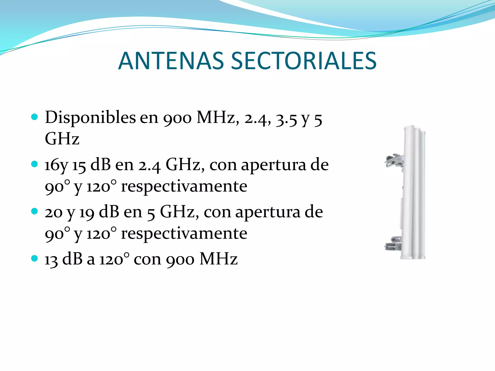 ANTENAS SECTORIALESDisponibles en 900 MHz, 2.4, 3.5 y 5 GHz16y 15 dB en 2.4 GHz, con apertura de 90° y 120° respectivamente20 y 19 dB en 5 GHz, con apertura de 90° y 120° respectivamente13 dB a 120° con 900 MHz
