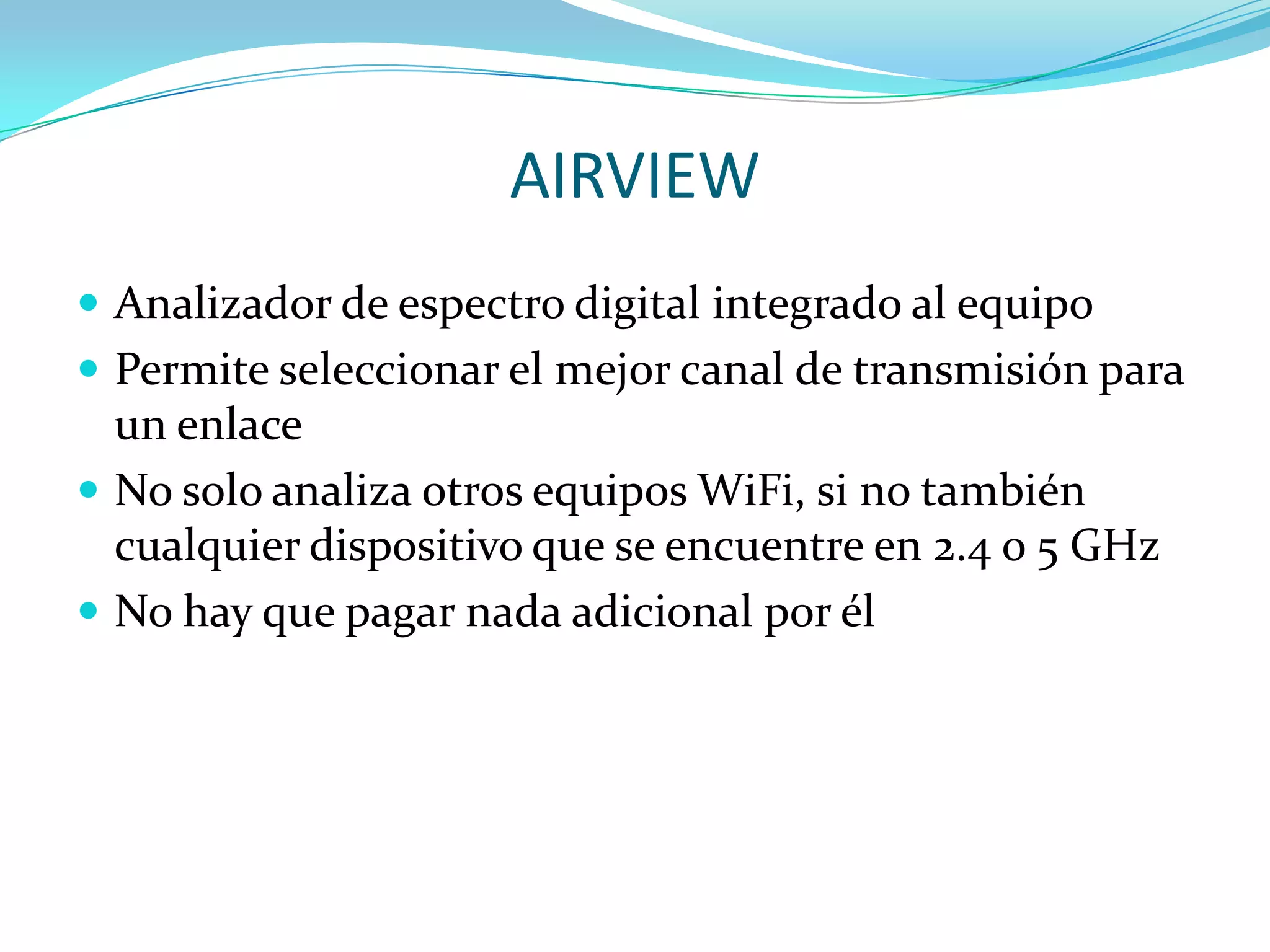 AIRVIEWAnalizador de espectro digital integrado al equipoPermite seleccionar el mejor canal de transmisión para un enlaceNo solo analiza otros equipos WiFi, si no también cualquier dispositivo que se encuentre en 2.4 o 5 GHzNo hay que pagar nada adicional por él