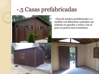 -.5 Casas prefabricadas
              - Casa de madera prefabricadas o a
              medida con diferentes acabados con
              aislante en paredes y techo o sin el
              para un precio mas económico
 