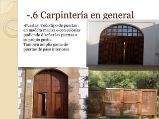 -.6 Carpintería en general
-Puertas: Todo tipo de puertas
en madera maciza o con celosías
pudiendo diseñar las puertas a
su propio gusto.
También amplia gama de
puertas de paso interiores
 