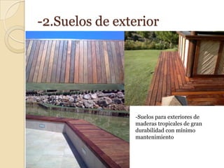 -2.Suelos de exterior




                -Suelos para exteriores de
                maderas tropicales de gran
                durabilidad con mínimo
                mantenimiento
 