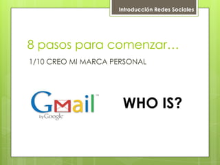 1/10 CREO MI MARCA PERSONAL Introducción Redes Sociales 8 pasos para comenzar… WHO IS? 