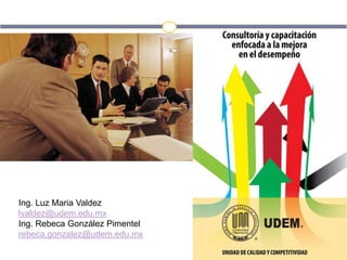 Ing. Luz Maria Valdez
lvaldez@udem.edu.mx
Ing. Rebeca González Pimentel
rebeca.gonzalez@udem.edu.mx
 