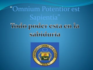 “Omnium Potentior est
Sapientia”
 