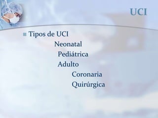 UCI
 Tipos de UCI
Neonatal
Pediátrica
Adulto
Coronaria
Quirúrgica
 