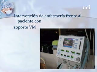 uci
Intervención de enfermería frente al
paciente con
soporte VM
 
