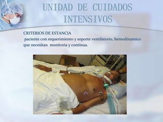 UNIDAD DE CUIDADOS
INTENSIVOS
CRITERIOS DE ESTANCIA
paciente con requerimiento y soporte ventilatorio, hemodinamico
que necesitan monitoria y continua.
 