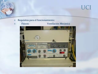 UCI
 Requisitos para el funcionamiento:
 Físicos: Ventilación Mecánica
 