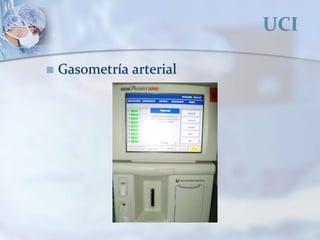 UCI
 Gasometría arterial
 