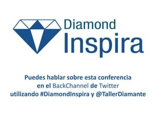Puedes hablar sobre esta conferencia
en el BackChannel de Twitter
utilizando #DiamondInspira y @TallerDiamante
 