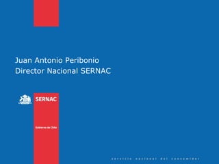 Juan Antonio Peribonio
Director Nacional SERNAC




                           s e r v i c i o   n a c i o n a l   d e l   c o n s u m i d o r
 