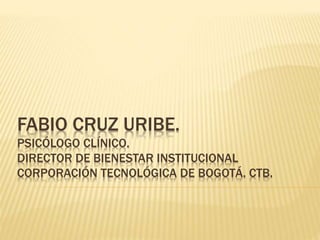 FABIO CRUZ URIBE.
PSICÓLOGO CLÍNICO.
DIRECTOR DE BIENESTAR INSTITUCIONAL
CORPORACIÓN TECNOLÓGICA DE BOGOTÁ. CTB.
 