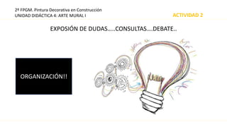 2º FPGM. Pintura Decorativa en Construcción
UNIDAD DIDÁCTICA 4: ARTE MURAL I
EXPOSIÓN DE DUDAS…..CONSULTAS….DEBATE..
ORGAN...