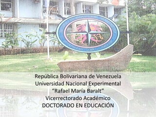 República Bolivariana de Venezuela
Universidad Nacional Experimental
       “Rafael María Baralt”
    Vicerrectorado Académico
  DOCTORADO EN EDUCACIÓN
 