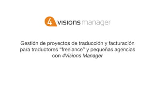 Gestión de proyectos de traducción y facturación
para traductores “freelance” y pequeñas agencias
              con 4Visions Manager
 