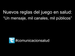 Nuevos reglas del juego en salud:
“Un mensaje, mil canales, mil públicos”




      #comunicacionsalud
 