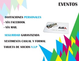 EVENTOS

INVITACIONES PERSONALES
- VÍA FACEBOOK
- VÍA MAIL

SEGURIDAD GARANTIZADA
VESTIMENTA CASUAL Y FORMAL
TARJETA DE SOCIOS V.I.P
 
