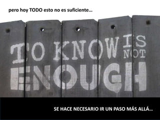 pero hoy TODO esto no es suficiente…
SE HACE NECESARIO IR UN PASO MÁS ALLÁ…
 