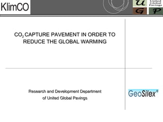 CO 2  CAPTURE PAVEMENT IN ORDER TO REDUCE THE GLOBAL WARMING Research and Development Department of United Global Pavings 
