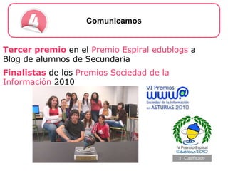 Tercer premio  en el  Premio Espiral edublogs  a Blog de alumnos de Secundaria Finalistas  de los  Premios Sociedad de la Información  2010 Comunicamos 