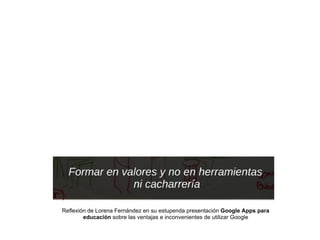 Reflexión de Lorena Fernández en su estupenda presentación  Google Apps para educación  sobre las ventajas e inconvenientes de utilizar Google 