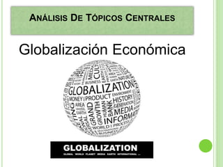 ANÁLISIS DE TÓPICOS CENTRALES
Globalización Económica
 