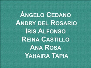 ÁNGELO CEDANO
ANDRY DEL ROSARIO
IRIS ALFONSO
REINA CASTILLO
ANA ROSA
YAHAIRA TAPIA
 