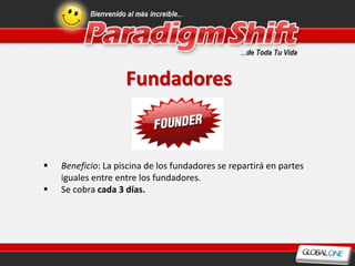 Fundadores


   Beneficio: La piscina de los fundadores se repartirá en partes
    iguales entre entre los fundadores.
   Se cobra cada 3 días.
 