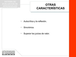 OTRAS
CARACTERÍSTICAS
• Autocrítica y la reflexión.
• Sincrónica.
• Superar los juicios de valor.
SISTEMA DE
EVALUACIÓN DE
APRENDIZAJES
 