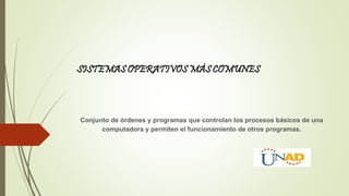 SISTEMAS OPERATIVOS MÁS COMUNES 
Conjunto de órdenes y programas que controlan los procesos básicos de una 
computadora y permiten el funcionamiento de otros programas. 
 
