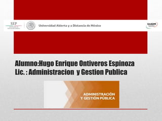 Alumno:Hugo Enrique Ontiveros Espinoza
Lic. : Administracion y Gestion Publica
 