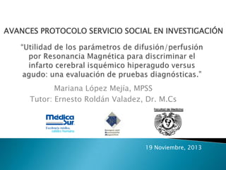 AVANCES PROTOCOLO SERVICIO SOCIAL EN INVESTIGACIÓN

Mariana López Mejía, MPSS
Tutor: Ernesto Roldán Valadez, Dr. M.Cs

19 Noviembre, 2013

 