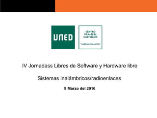 IV Jornadass Libres de Software y Hardware libre
Sistemas inalámbricos/radioenlaces
9 Marzo del 2016
 