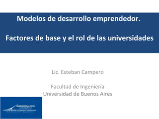 Modelos de desarrollo emprendedor.  Factores de base y el rol de las universidades Lic. Esteban Campero Facultad de Ingeniería Universidad de Buenos Aires 