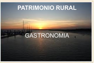 PATRIMONIO RURAL
GASTRONOMIA
 