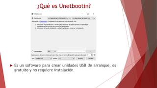 ¿Qué es Unetbootin?
 Es un software para crear unidades USB de arranque, es
gratuito y no requiere instalación.
 